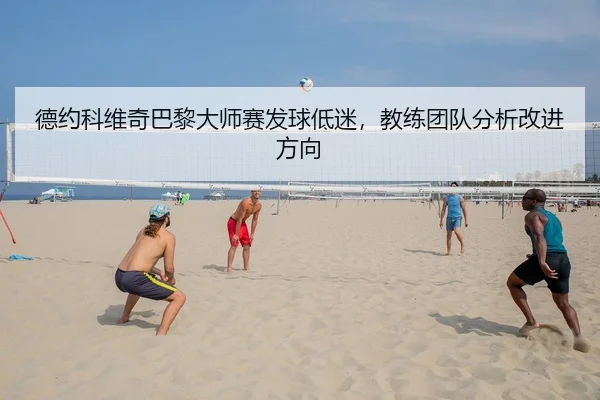 德约科维奇巴黎大师赛发球低迷，教练团队分析改进方向
