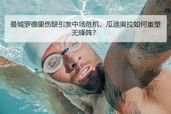 曼城罗德里伤缺引发中场危机，瓜迪奥拉如何重塑无锋阵？ | yaxin